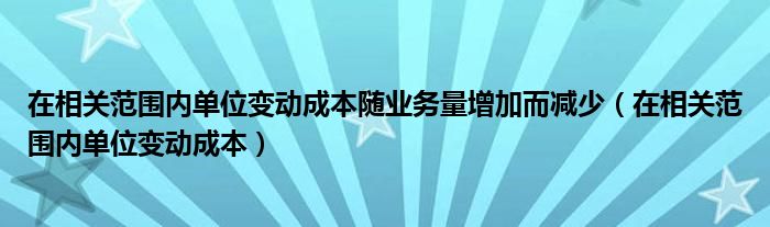 在相关范围内单位变动成本随业务量增加而减少（在相关范围内单位变动成本）