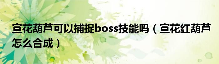 宣花葫芦可以捕捉boss技能吗（宣花红葫芦怎么合成）