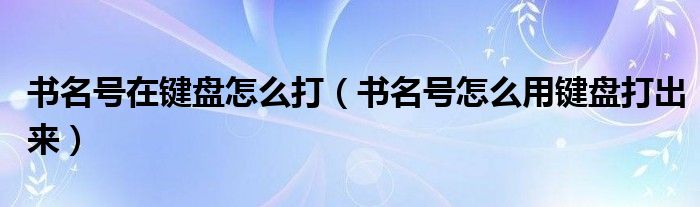 书名号在键盘怎么打（书名号怎么用键盘打出来）