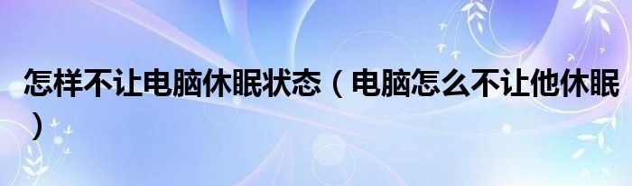 怎样不让电脑休眠状态（电脑怎么不让他休眠）