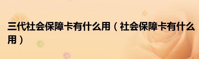 三代社会保障卡有什么用（社会保障卡有什么用）