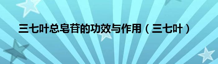 三七叶总皂苷的功效与作用（三七叶）