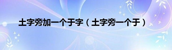 土字旁加一个于字（土字旁一个于）