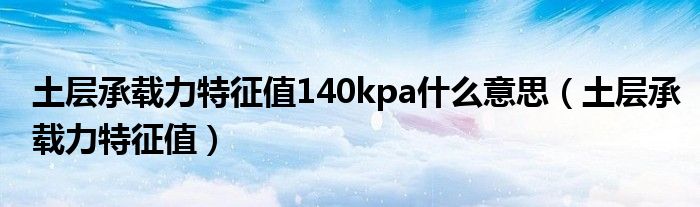 土层承载力特征值140kpa什么意思（土层承载力特征值）