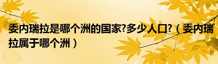 委内瑞拉是哪个洲的国家?多少人口?（委内瑞拉属于哪个洲）