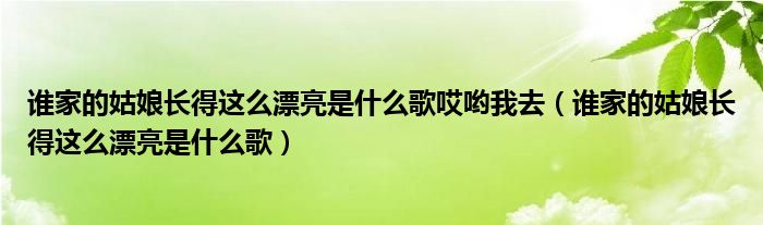 谁家的姑娘长得这么漂亮是什么歌哎哟我去（谁家的姑娘长得这么漂亮是什么歌）