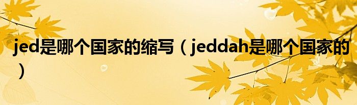 jed是哪个国家的缩写（jeddah是哪个国家的）