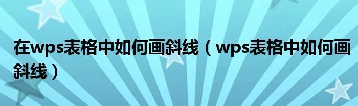 在wps表格中如何画斜线（wps表格中如何画斜线）