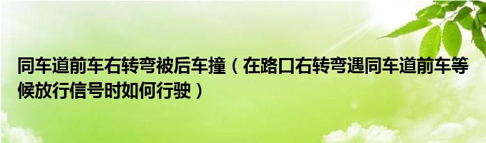 同车道前车右转弯被后车撞（在路口右转弯遇同车道前车等候放行信号时如何行驶）