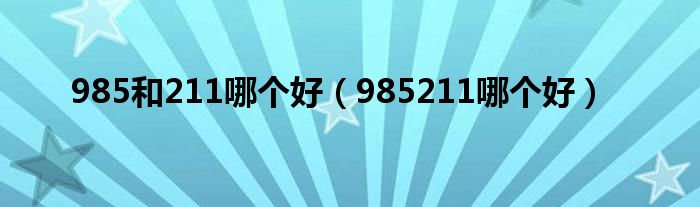 985和211哪个好（985211哪个好）