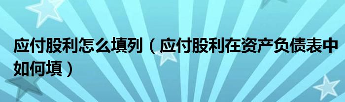 应付股利怎么填列（应付股利在资产负债表中如何填）