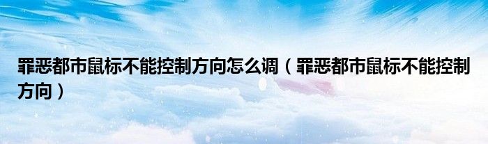 罪恶都市鼠标不能控制方向怎么调（罪恶都市鼠标不能控制方向）