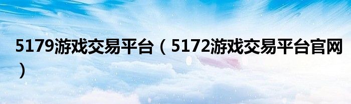 5179游戏交易平台（5172游戏交易平台官网）