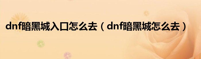 dnf暗黑城入口怎么去（dnf暗黑城怎么去）