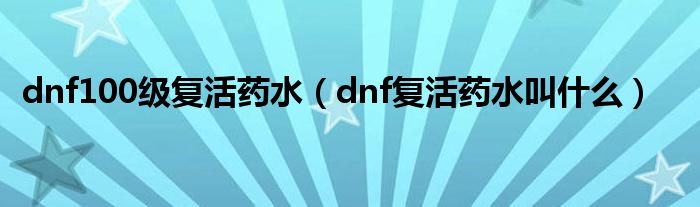 dnf100级复活药水（dnf复活药水叫什么）