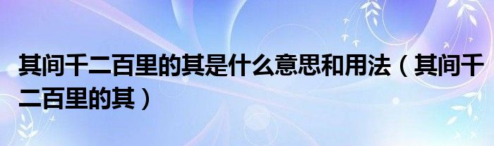 其间千二百里的其是什么意思和用法（其间千二百里的其）