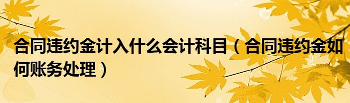 合同违约金计入什么会计科目（合同违约金如何账务处理）