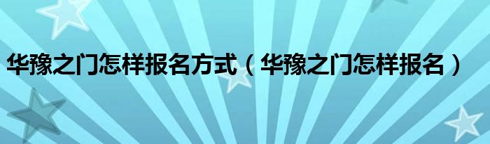 华豫之门怎样报名方式（华豫之门怎样报名）