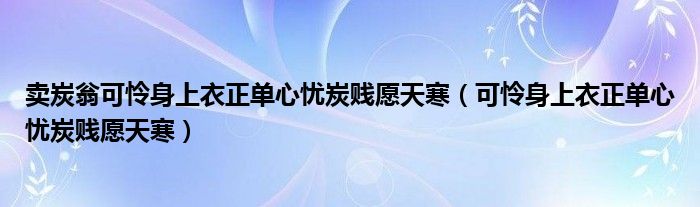 卖炭翁可怜身上衣正单心忧炭贱愿天寒（可怜身上衣正单心忧炭贱愿天寒）