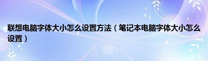 联想电脑字体大小怎么设置方法（笔记本电脑字体大小怎么设置）