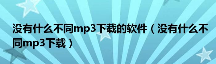 没有什么不同mp3下载的软件（没有什么不同mp3下载）