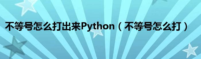 不等号怎么打出来Python（不等号怎么打）