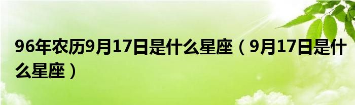 96年农历9月17日是什么星座（9月17日是什么星座）