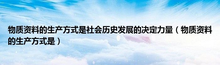 物质资料的生产方式是社会历史发展的决定力量（物质资料的生产方式是）