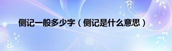 侧记一般多少字（侧记是什么意思）