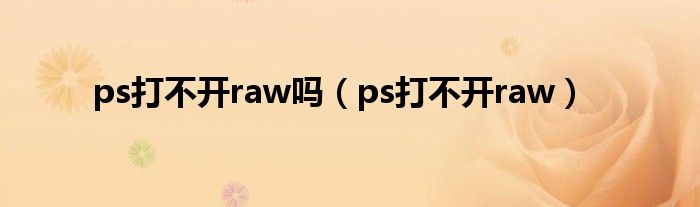 ps打不开raw吗（ps打不开raw）