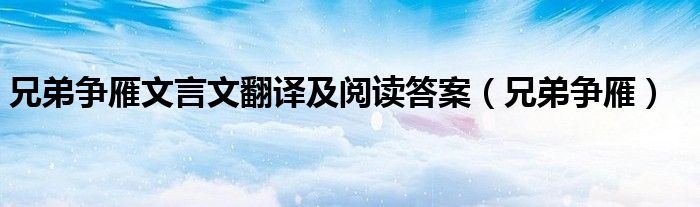 兄弟争雁文言文翻译及阅读答案（兄弟争雁）