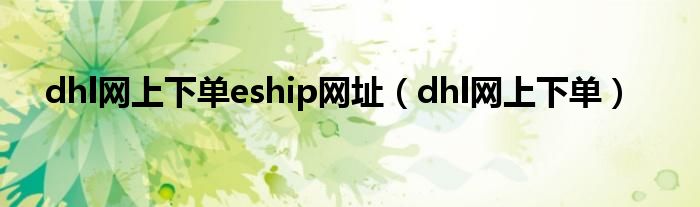 dhl网上下单eship网址（dhl网上下单）