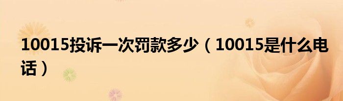 10015投诉一次罚款多少（10015是什么电话）