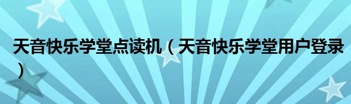 天音快乐学堂点读机（天音快乐学堂用户登录）