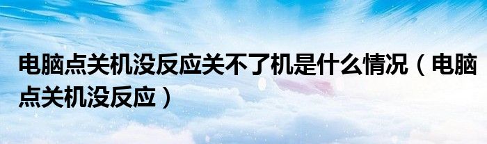 电脑点关机没反应关不了机是什么情况（电脑点关机没反应）