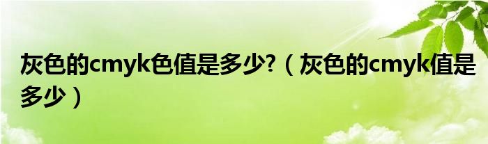 灰色的cmyk色值是多少?（灰色的cmyk值是多少）