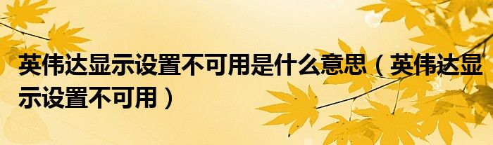 英伟达显示设置不可用是什么意思（英伟达显示设置不可用）