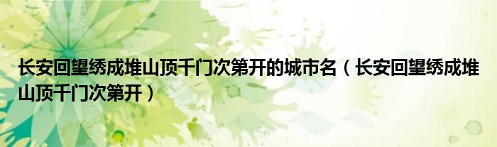 长安回望绣成堆山顶千门次第开的城市名（长安回望绣成堆山顶千门次第开）