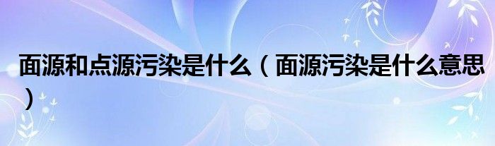 面源和点源污染是什么（面源污染是什么意思）