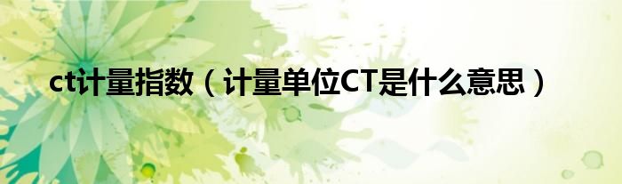 ct计量指数（计量单位CT是什么意思）