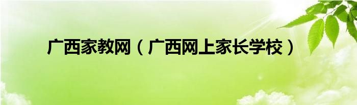 广西家教网（广西网上家长学校）