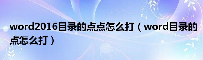 word2016目录的点点怎么打（word目录的点怎么打）