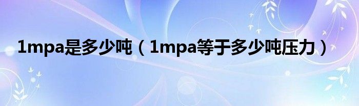 1mpa是多少吨（1mpa等于多少吨压力）