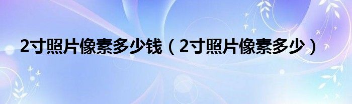 2寸照片像素多少钱（2寸照片像素多少）