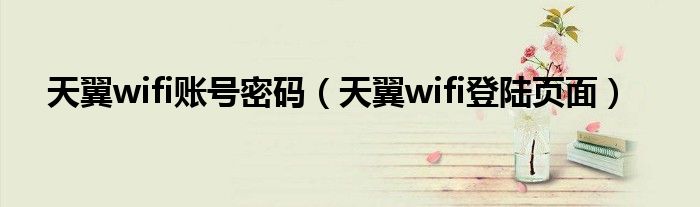 天翼wifi账号密码（天翼wifi登陆页面）