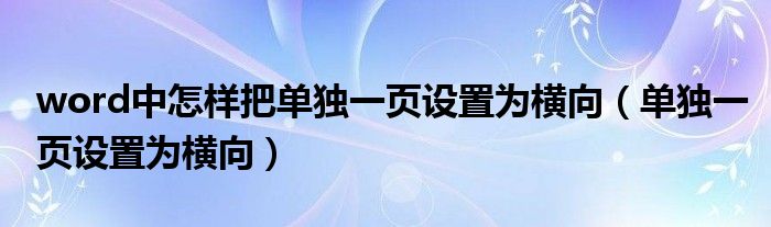 word中怎样把单独一页设置为横向（单独一页设置为横向）