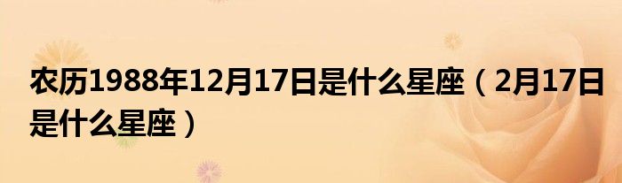 农历1988年12月17日是什么星座（2月17日是什么星座）