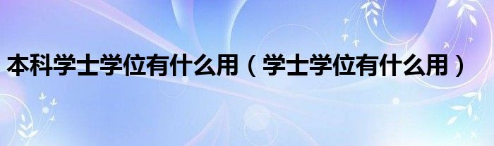 本科学士学位有什么用（学士学位有什么用）