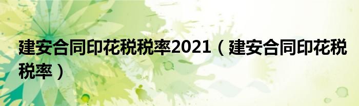 建安合同印花税税率2021（建安合同印花税税率）