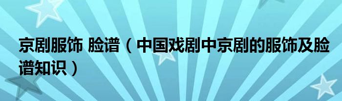 京剧服饰 脸谱（中国戏剧中京剧的服饰及脸谱知识）